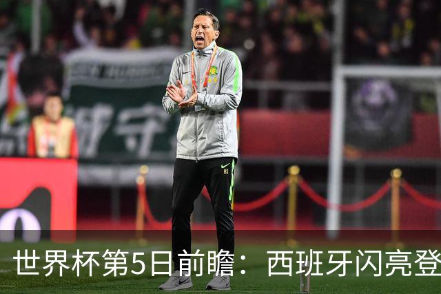 世界杯第5日前瞻：西班牙闪亮登场 伊沙亮相力争开门红