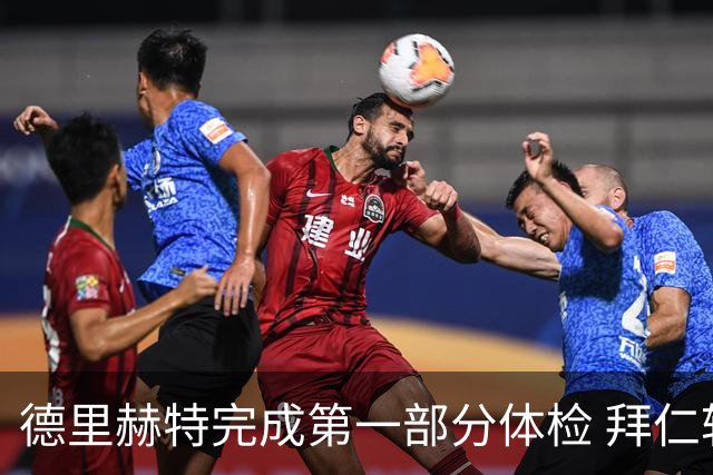 德里赫特完成第一部分体检 拜仁转会支出欧洲第一