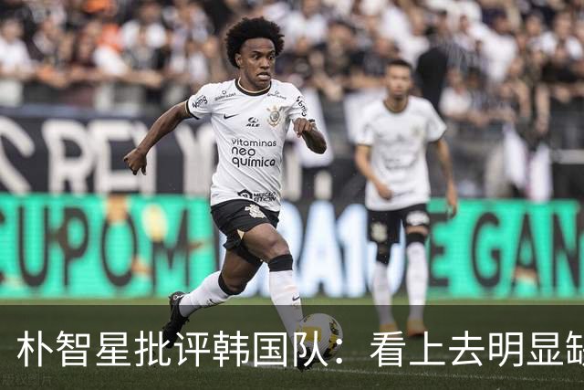 朴智星批评韩国队：看上去明显缺乏配合 球队到底想不想赢球？