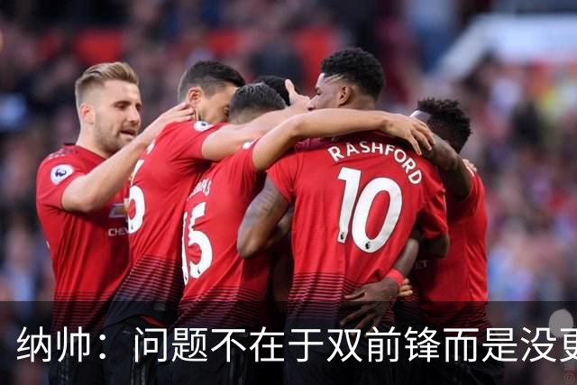 纳帅：问题不在于双前锋而是没更好调动对方防线 传中都很有威胁