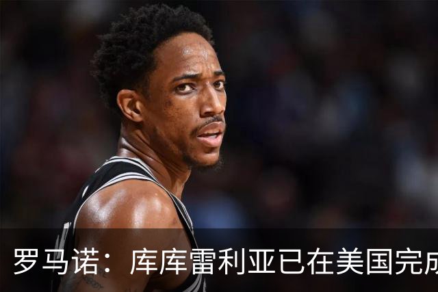 罗马诺：库库雷利亚已在美国完成皇马体检 皇马还会继续补强