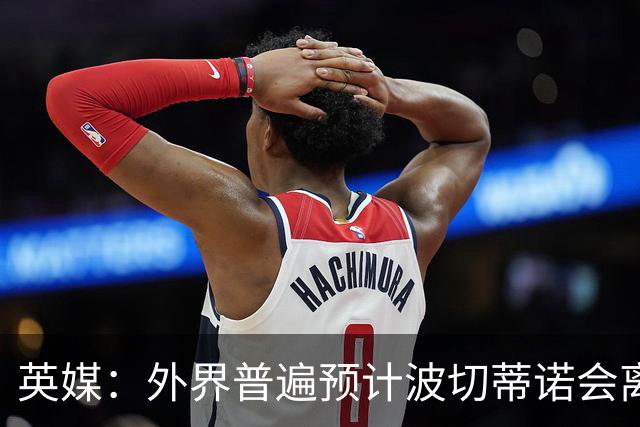 英媒：外界普遍预计波切蒂诺会离任，他在英超有未完成的事业