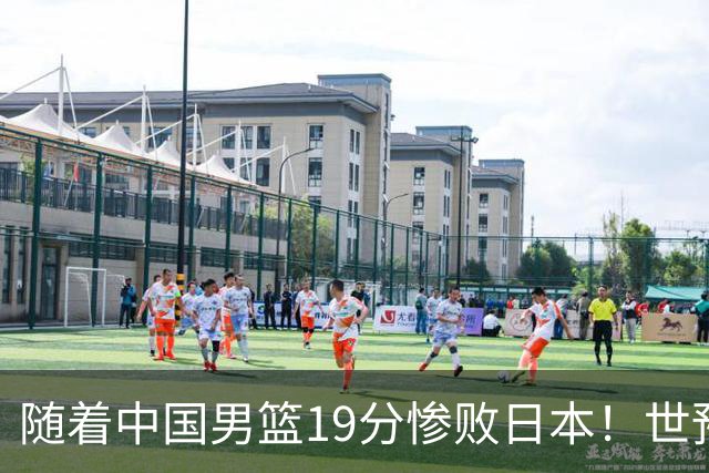 随着中国男篮19分惨败日本！世预赛积分榜出炉：中国出线形势危急