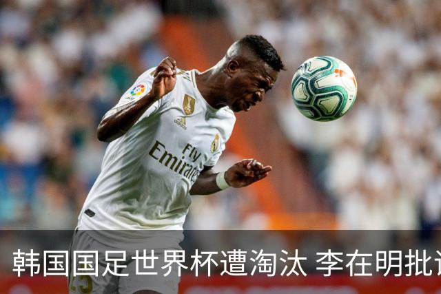 韩国国足世界杯遭淘汰 李在明批评足协失职