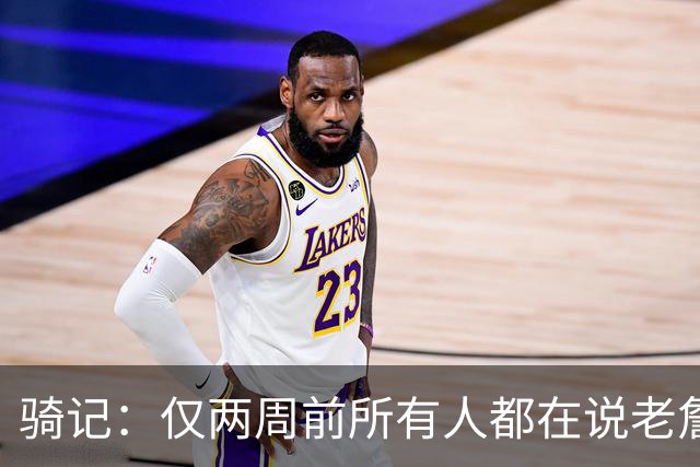 骑记：仅两周前所有人都在说老詹会回湖人 现在我认为他将回骑士